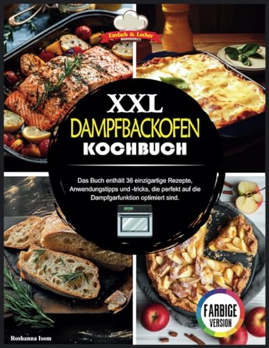 Dampfbackofen Kochbuch XXL: Das Buch enthält 36 einzigartige Rezepte, Anwendungstipps und -tricks, die perfekt auf die Dampfgarfunktion optimiert sind.