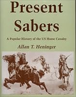 Present Sabers: A Popular History of the U.S. Horse Cavalry 1880677199 Book Cover