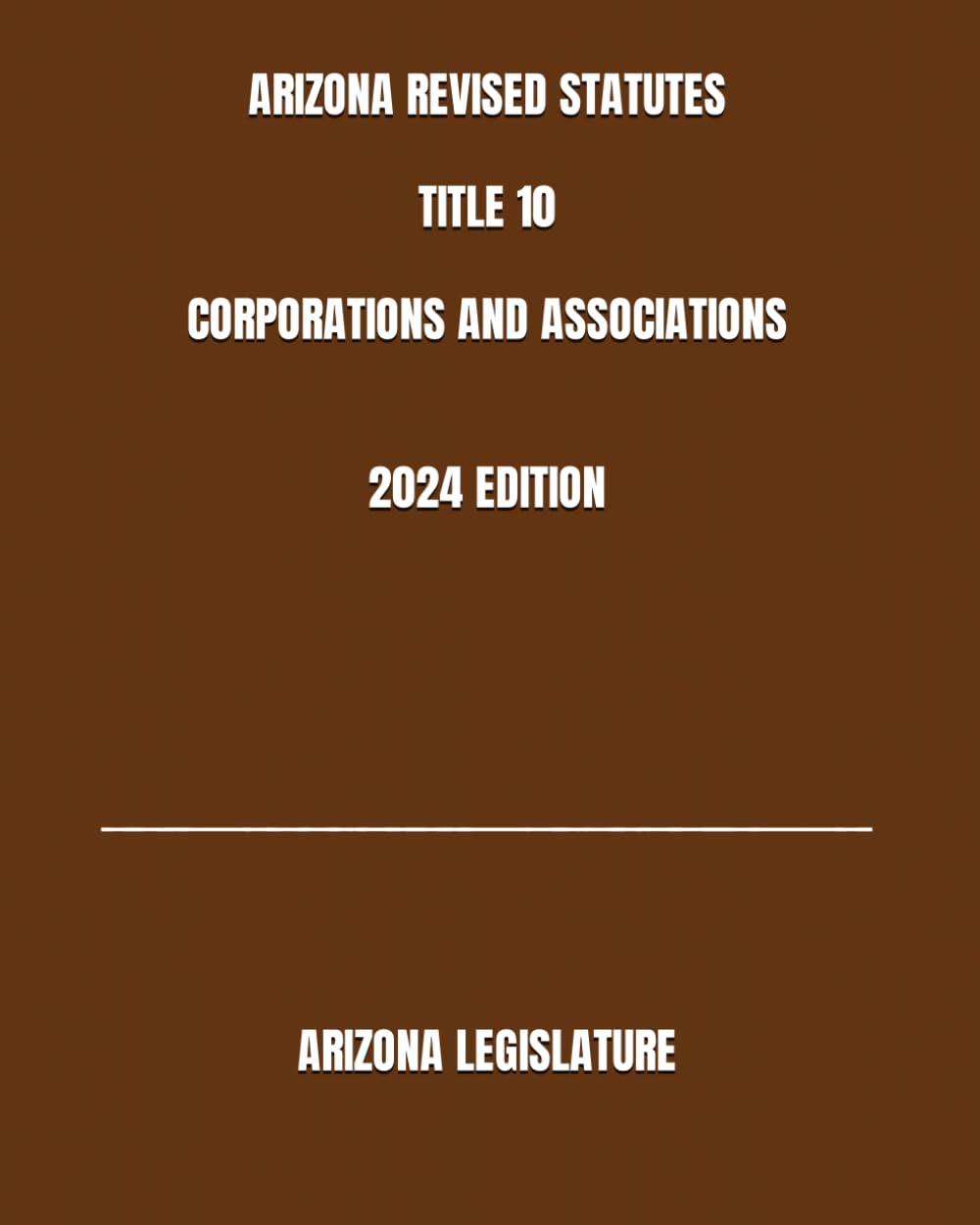 ARIZONA REVISED STATUTES TITLE 10 CORPORATIONS AND ASSOCIATIONS 2024 EDITION LEGISLATURE