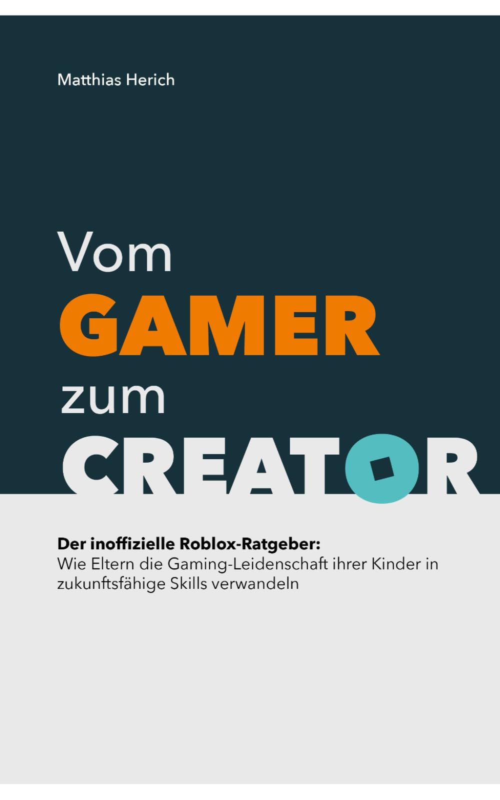 Vom Gamer zum Creator: Der inoffizielle Roblox-Ratgeber: Wie Eltern die Gaming-Leidenschaft ihrer Kinder in zukunftsfähige Skills verwandeln