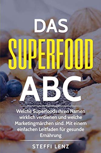 Das Superfood-ABC: Welche Superfoods ihren Namen wirklich verdienen und welche Marketingmärchen sind. Mit einem einfachen Leitfaden für gesunde Ernährung!