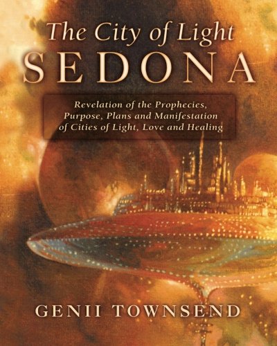 The City of Light Sedona: Revelation of the Prophecies, Purpose, Plans and Manifestation of Cities of Light, Love and Healing