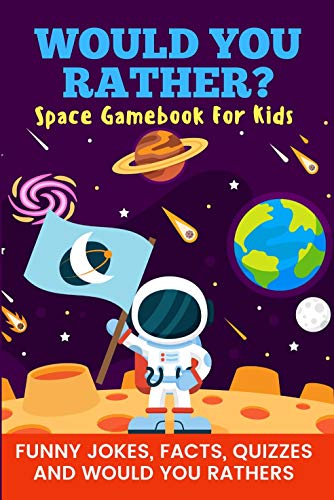 Would You Rather? Space Gamebook For Kids Funny Jokes, Facts, Quizzes, and Would You Rathers: Perfect on road trips, and plane trips! The best birthday and holiday gift idea for children Ages 6-12!