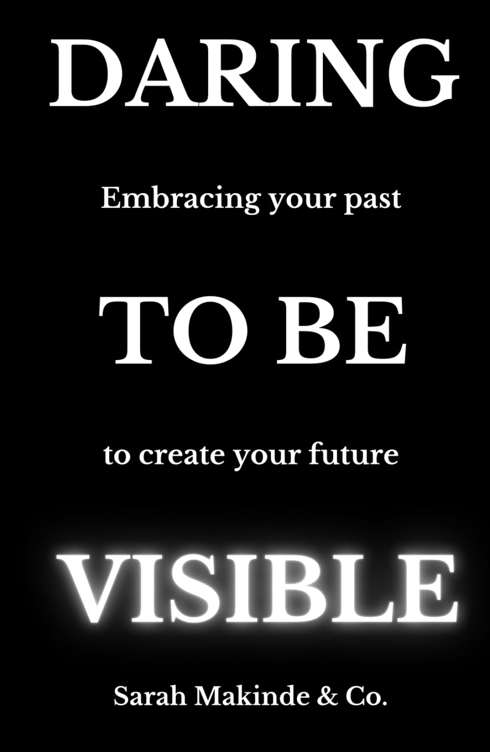 DARING TO BE VISIBLE: Embracing your past to create your future
