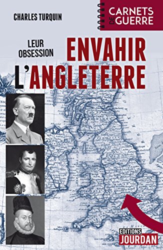 Télécharger Leur obsession : envahir l'Angleterre: 1588 - 1805 - 1940 (Carnets de guerre) Gratuit