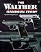 The Walther Handgun Story: A Collector's and Shooter's Guide