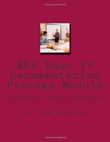 ERP Baan IV Documentation Process Module: A conglomeration of notes and information on the Process Module to help you with your system. (Volume 3)