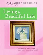 Living a Beautiful Life: 500 Ways to Add Elegance, Order, Beauty and Joy to Every Day of Your Life