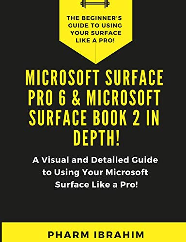 Microsoft Surface Pro 6 & Microsoft Surface Book 2 In Depth!: A Visual and Detailed Guide to Using Your Microsoft Surface Like a Pro!