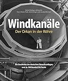 Bildband: Windkanäle. Der Orkan in der Röhre: Rund 200 faszinierende Fotografien dokumentieren die spannende Entwicklung der wichtigsten Versuchsanlagen der Luftfahrt. (Sutton - Bilder der Luftfahrt)