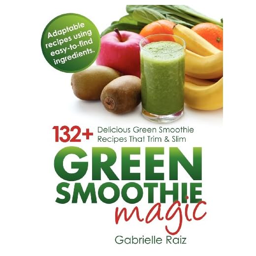 Green Smoothie Magic - 132+ Delicious Green Smoothie Recipes That Trim And Slim