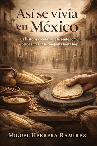 Así se vivía en México: La historia cotidiana de la gente común, desde antes de la conquista ...