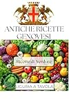 ANTICHE RICETTE GENOVESI : LIGURIA A TAVOLA - Ricette a base di Verdure (LIGURIA A TAVOLA - ANTICHE RICETTE)
