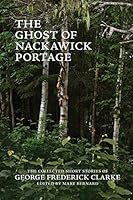 The Ghost of Nackawick Portage: The Collected Short Stories of George Frederick Clarke 0993672582 Book Cover
