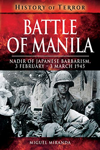 Battle of Manila: Nadir of Japanese Barbarism, 3 February – 3 March 1945 (History of Terror) Battle of Manila: Nadir of Japanese Barbarism, 3 February – 3 March 1945 (History of Terror)