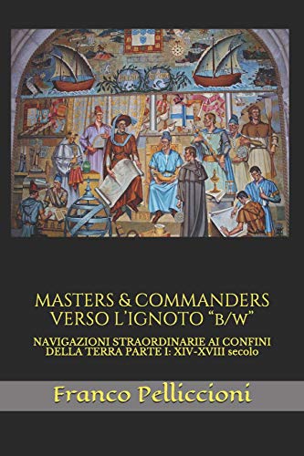 MASTERS & COMMANDERS VERSO L’IGNOTO “b/w”: NAVIGAZIONI STRAORDINARIE AI CONFINI DELLA TERRA PARTE I: XIV-XVIII secolo (Italian Edition)