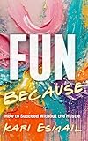 Fun Because: How to Succeed Without the Hustle