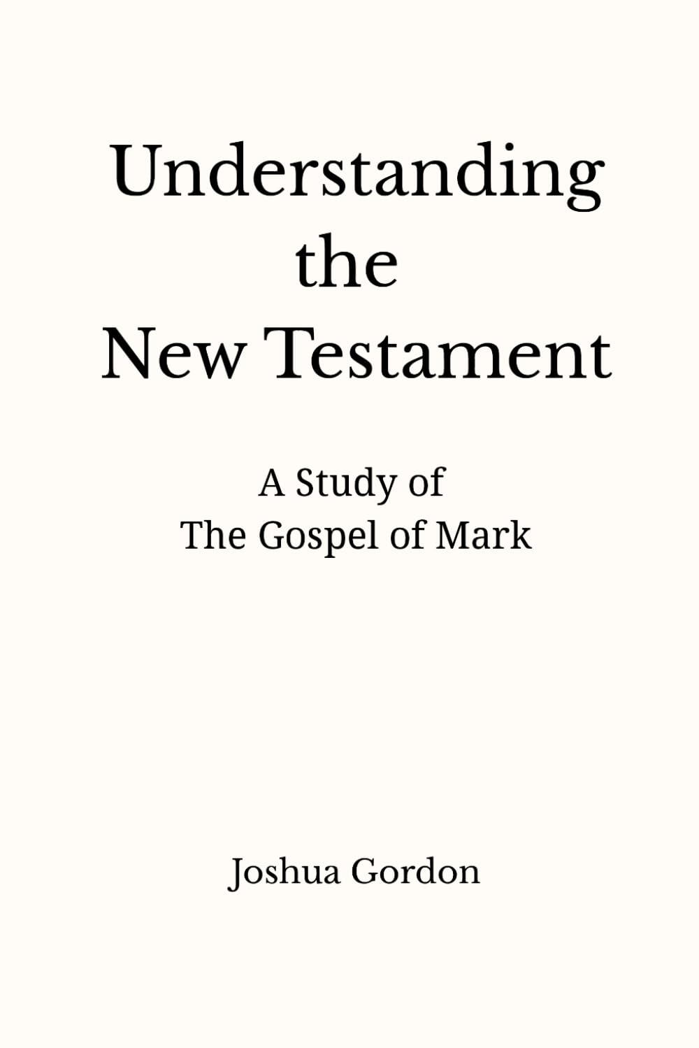 Understanding the New Testament: A Study of the Gospel of Mark