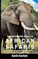 The Beginners Guide to African Safaris: Easy Tips to make your trip safe, enjoyable, and a trip of a lifetime B0D69QYDKH Book Cover