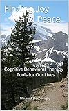 Finding Joy and Peace: Cognitive Behavioral Therapy Tools for Our Lives