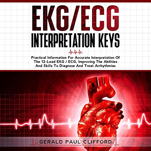 EKG/ECG Interpretation Keys: Practical Information for Accurate Interpretation of the 12-Lead EKG / ECG, Improving the Abilities and Skills to Diagnose and Treat Arrhythmias