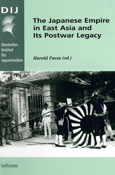 The Japanese Empire in East Asia and Its Postwar Legacy. Monographien aus dem Deutschen Institut für Japanstudien der Philipp Franz von Siebold Stiftung