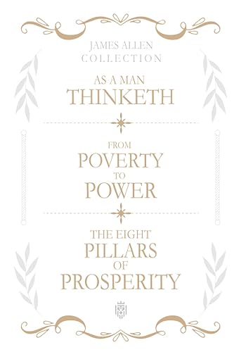 James Allen Collection: As A Man Thinketh, From Poverty To Power, The Eight Pillars Of Prosperity