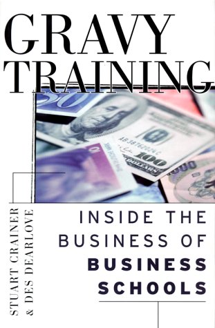 Gravy Training: Inside the Real World of Business Schools: Inside the World's Top Business Schools (Jossey Bass Business & Management Series)