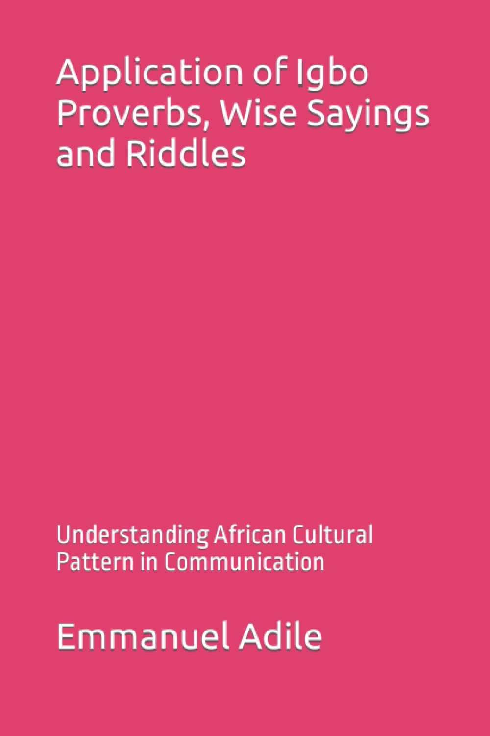 Application of Igbo Proverbs, Wise Sayings and Riddles: Understanding African Cultural Pattern in Communication
