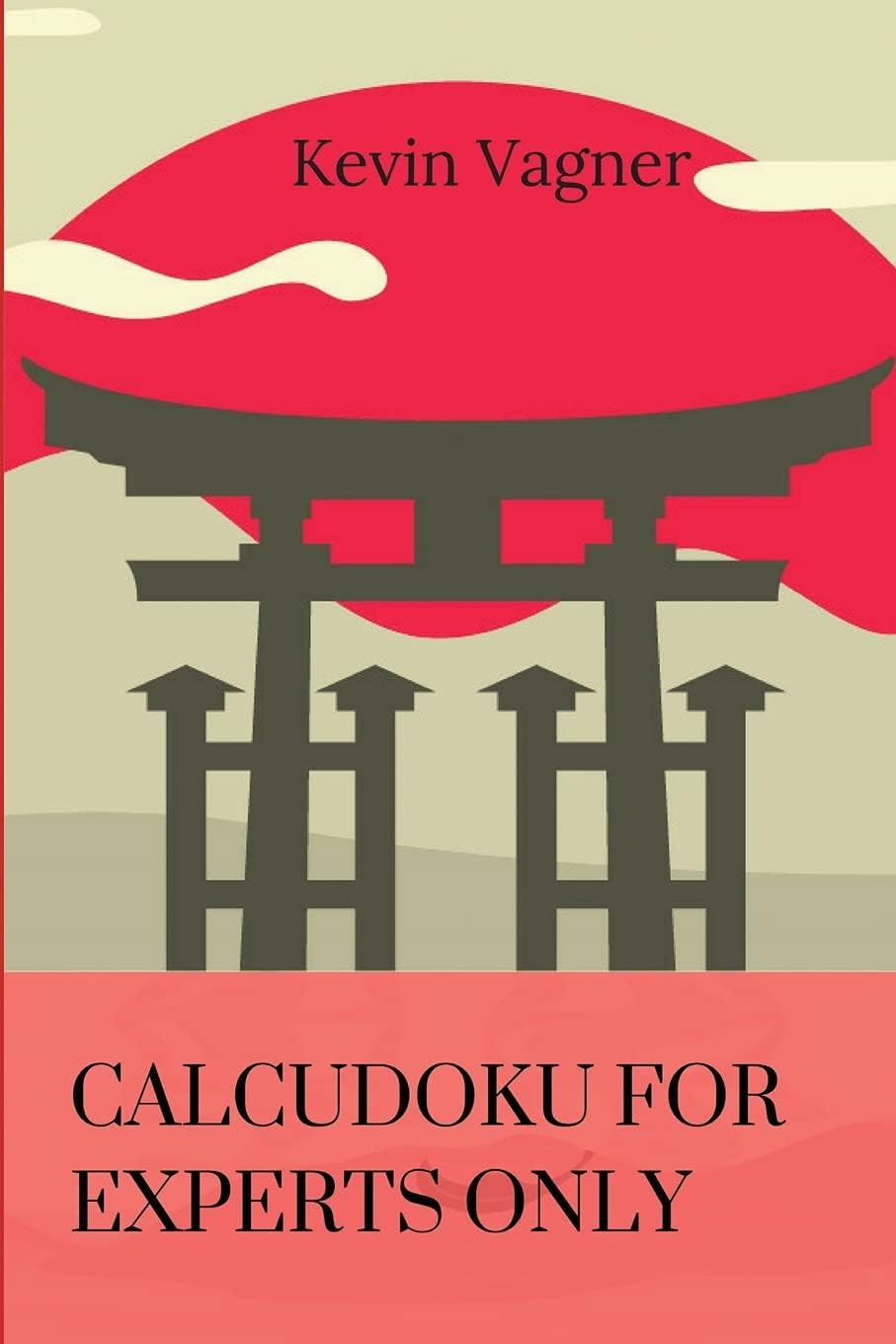 CalcuDoku For Experts Only: The Best Japanese Puzzles Collection (Math And Logic Puzzles Collection)