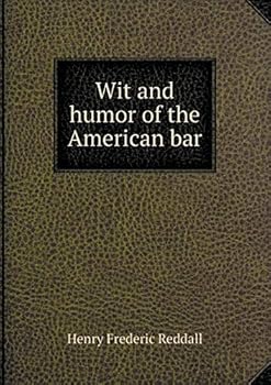 Wit and Humor of the American Bar: A Collection from Various Sources Classified Under Appropriate Subject Headings