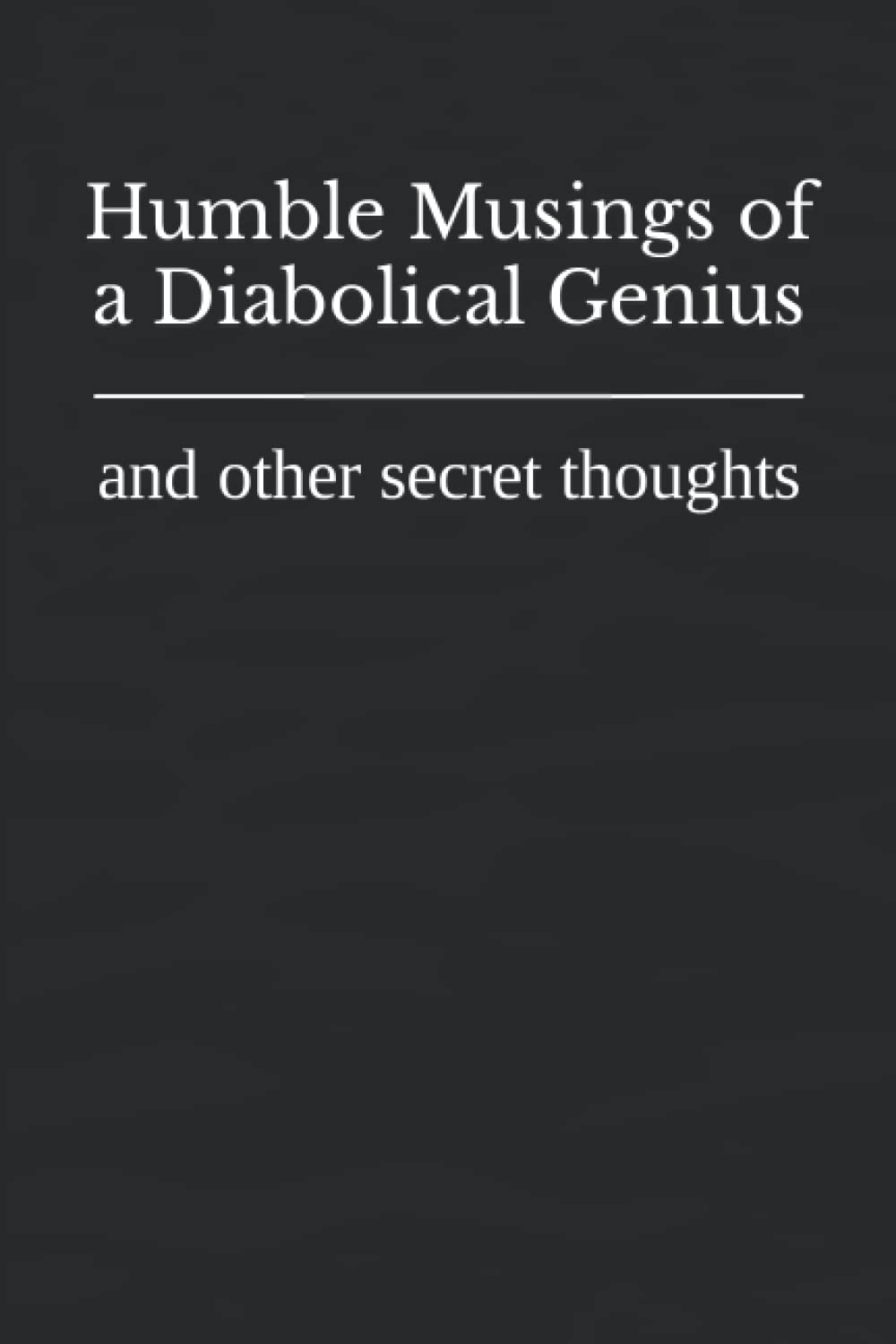 Humble Musings of a Diabolical Genius: and other secret thoughts