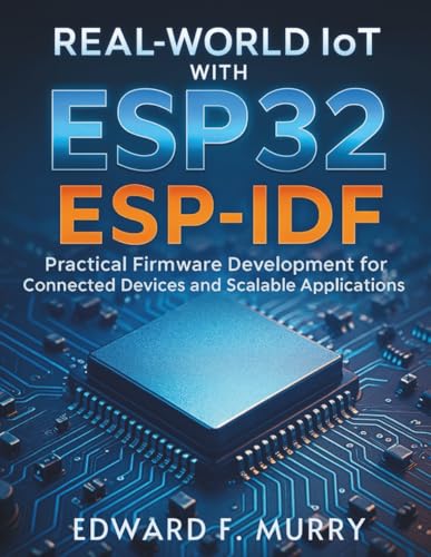 Real-World IoT with ESP32 ESP-IDF: Practical Firmware Development for Connected Devices and Scalable Applications (The Complete Coding Companion, Band 8)