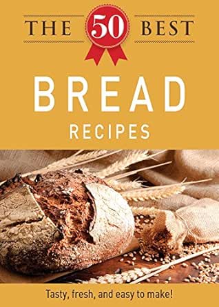 The 50 Best Bread Recipes: Tasty, fresh, and easy to make! book cover