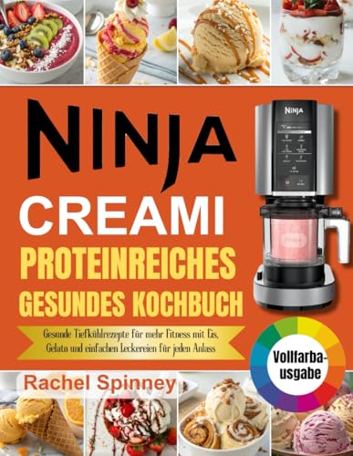 NINJA CREAMI PROTEINREICHES GESUNDES KOCHBUCH: Gesunde Tiefkühlrezepte für mehr Fitness mit Eis, Gelato und einfachen Leckereien für jeden Anlass