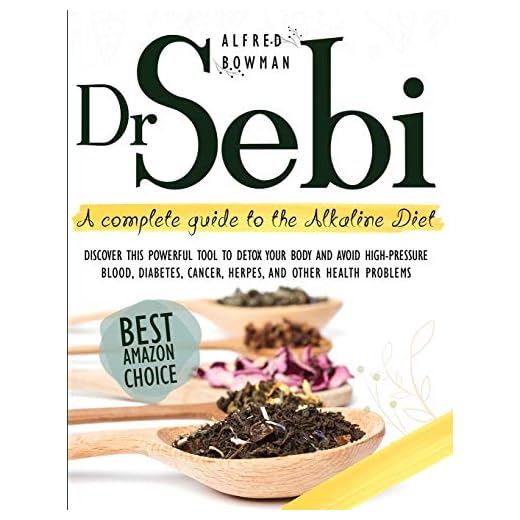 Dr.Sebi: A Complete Guide to the Alkaline Diet. Discover This Powerful Tool to Detox Your Body and Avoid High-Pressure Blood, Diabetes, Cancer, Herpes, and Other Health Problems.