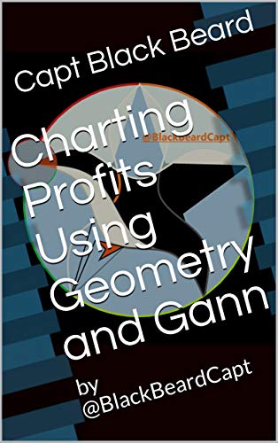 Charting Profits Using Geometry and Gann: by @BlackBeardCapt (Visual Guide (ILLUSTRATIONS) Book 1)