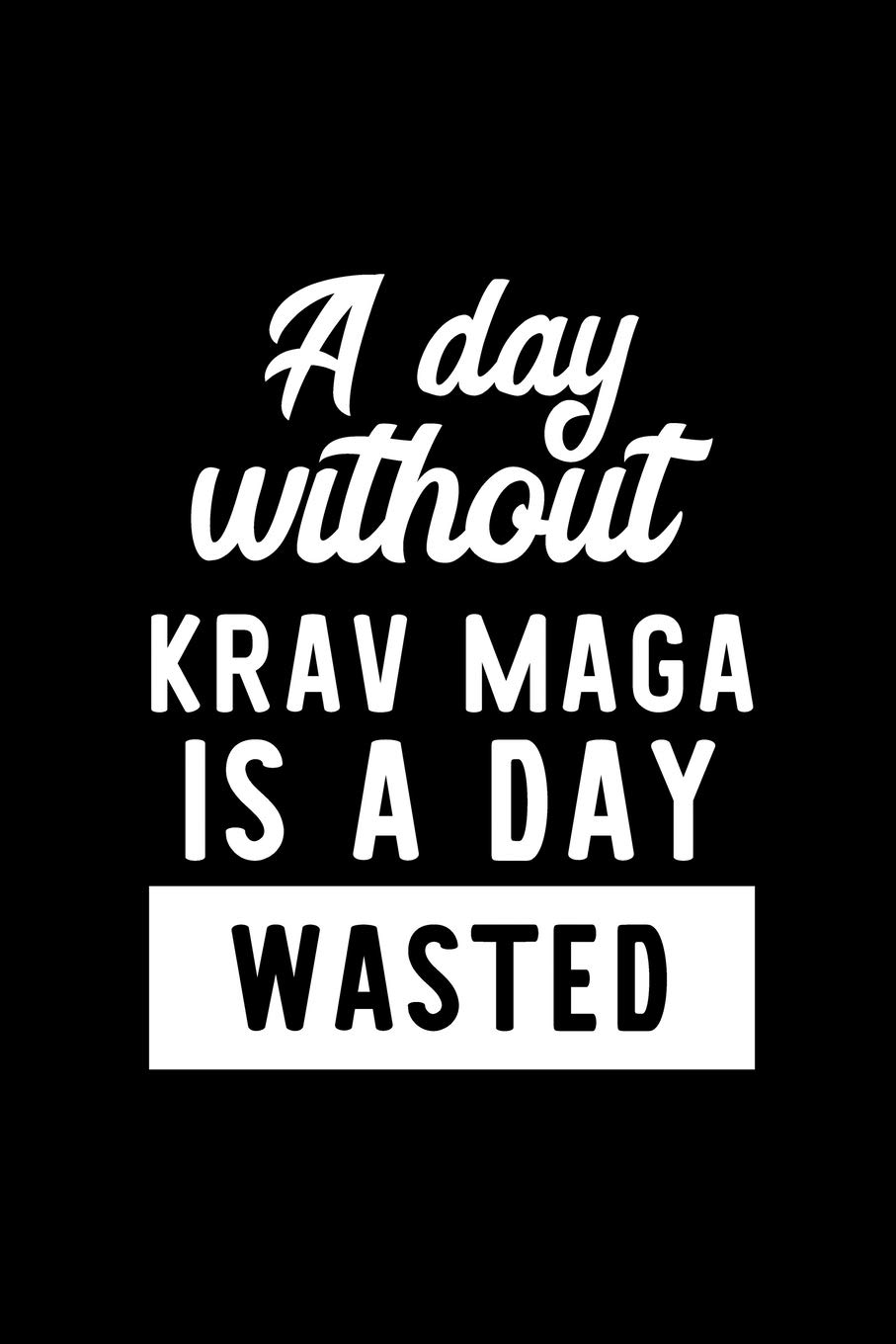 A Day Without Krav Maga Is A Day Wasted: Notebook for Krav Maga Lover | Great Christmas & Birthday Gift Idea for Krav Maga Fan | Krav Maga Journal | Krav Maga Fan Diary | 100 pages 6x9 inches