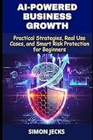 Ai-powered Business Growth: Practical Strategies, Real Use Cases, and Smart Risk Protection for Beginners B0G2H14QM9 Book Cover