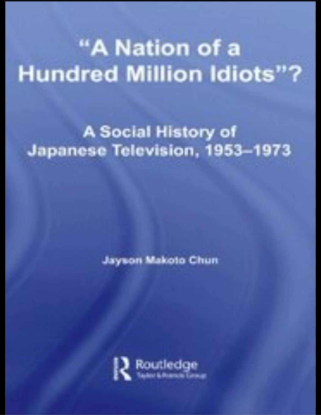 Buy A Nation of a Hundred Million Idiots?: A Social History of Japanese Television, 1953 - 1973 — BookShops.in