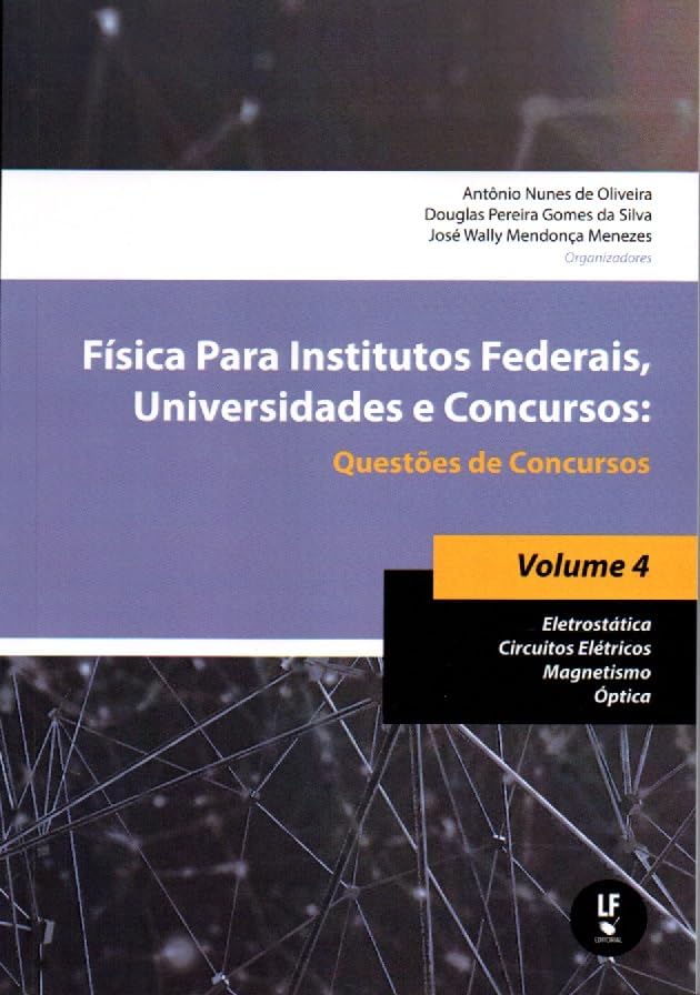 Física Para Institutos Federais, Universidades e Concursos - Volume 04: Questões de Concursos: Eletrostática; Circuitos Elétricos; Magnetismo; óptica