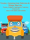 Trucks, Construction Vehicles and Things That Go - Trucks, Diggers, Emergency Vehicles, Tractors and...