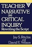 Teacher Narrative as Critical Inquiry: Rewriting the Script (Practitioner Inquiry Series)