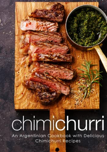 Chimichurri: An Argentinian Cookbook with Delicious Chimichurri Recipes (2nd Edition)