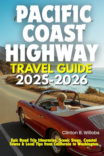 PACIFIC COAST HIGHWAY TRAVEL GUIDE 2025-2026: Epic Road Trip Itineraries, Scenic Stops, Coastal Towns & Local Tips from California to Washington