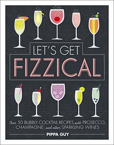 Télécharger Let's Get Fizzical: Over 50 Bubbly Cocktail Recipes with Prosecco, Champagne, and other Sparkling Wi Francais PDF