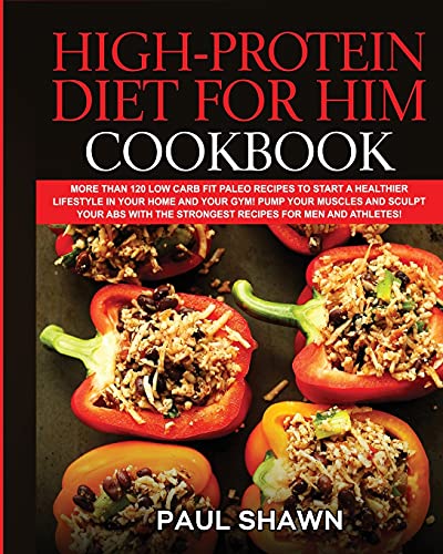 The High-Protein Diet for Him Cookbook: More than 120 Low Carb FIT Paleo Recipes to Start a Healthier Lifestyle in your home and your Gym! Pump your ... The Strongest Recipes for Men and Athletes!