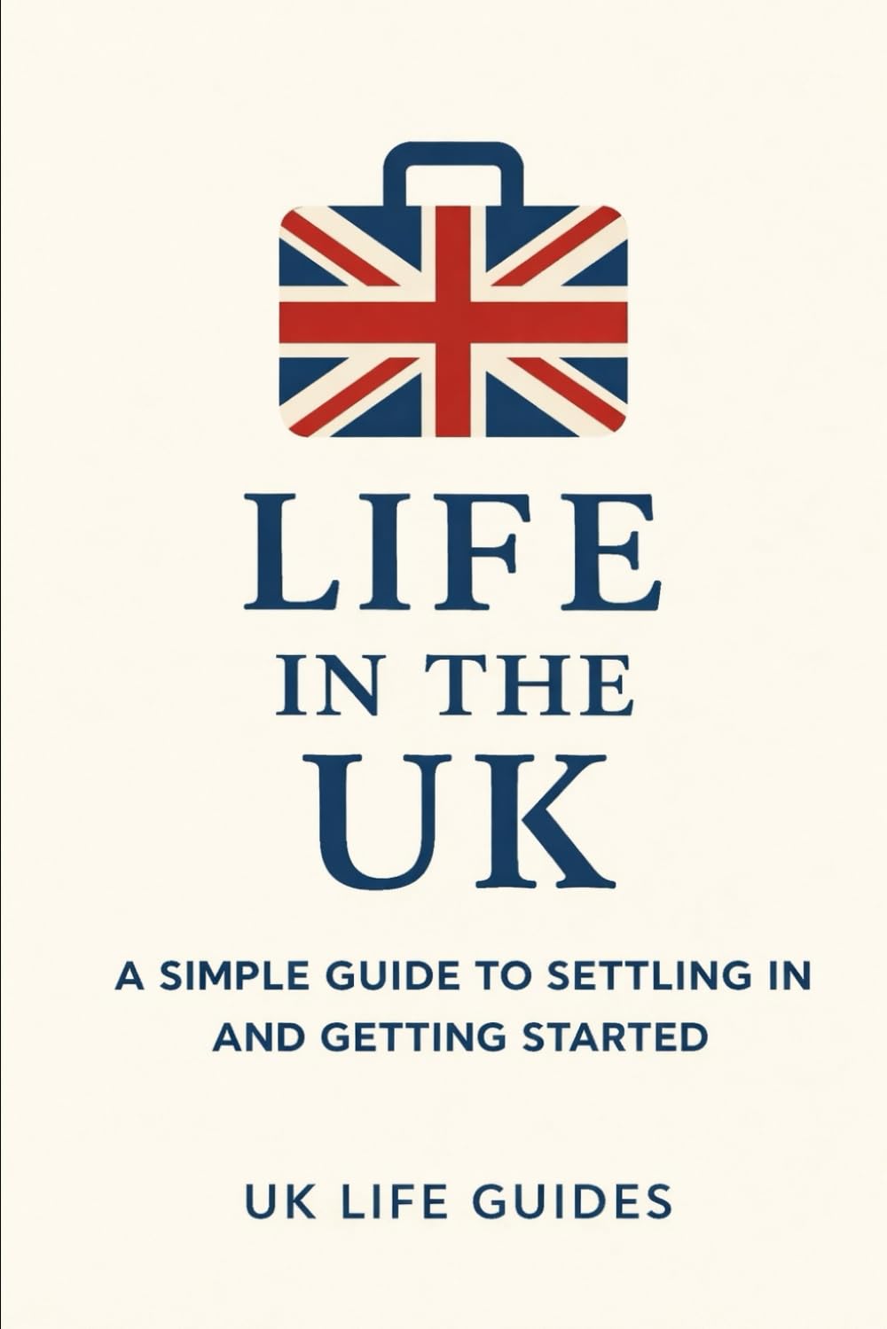 Life in the UK: A simple Guide to Getting Set Up: How to Work , Rent, Get Healthcare, Follow the Law, and Avoid Common Mistakes (Uk Life Guides)