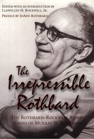 The Irrepressible Rothbard : The Rothbard-Rockwell Report Essays of Murray N. Rothbard