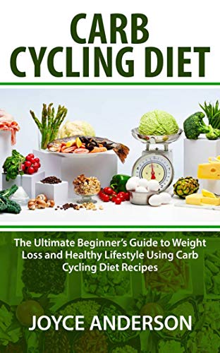 CARB CYCLING DIET: The Ultimate Beginner’s Guide to Weight Loss and Healthy Lifestyle Using Carb C CARB CYCLING DIET: The Ultimate Beginner’s Guide to Weight Loss and Healthy Lifestyle Using Carb C
